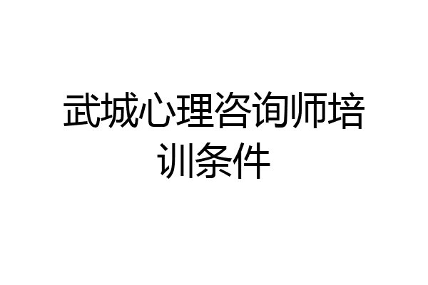 武城心理咨询师培训条件