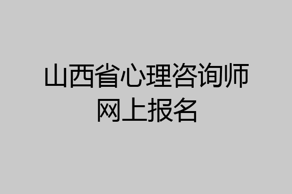 山西省心理咨询师网上报名