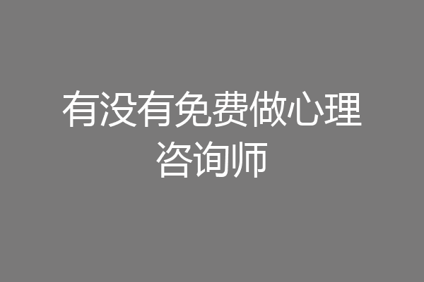 有没有免费做心理咨询师