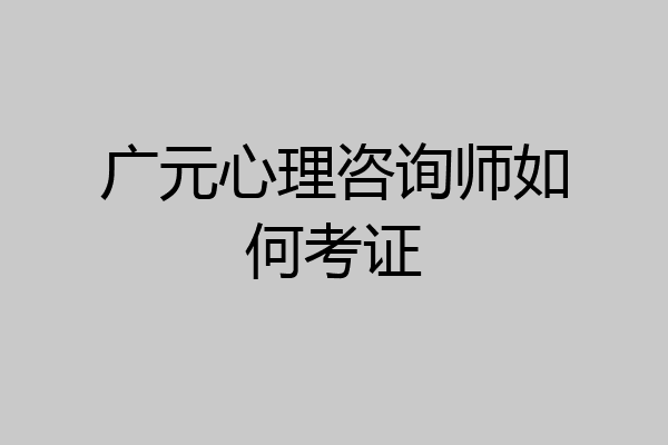 广元心理咨询师如何考证