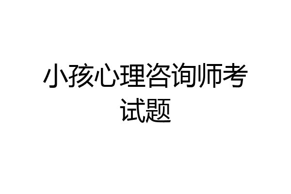 小孩心理咨询师考试题