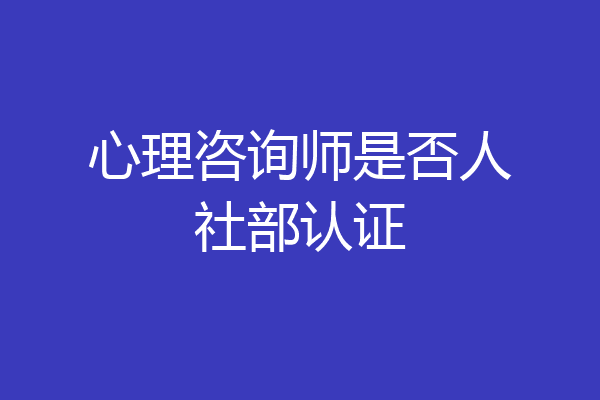 心理咨询师是否人社部认证