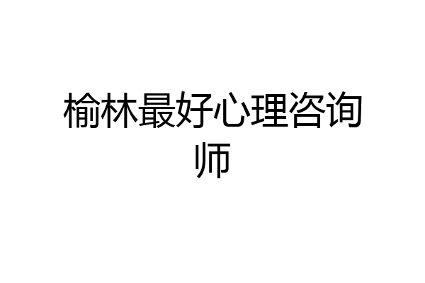 榆林最好心理咨询师
