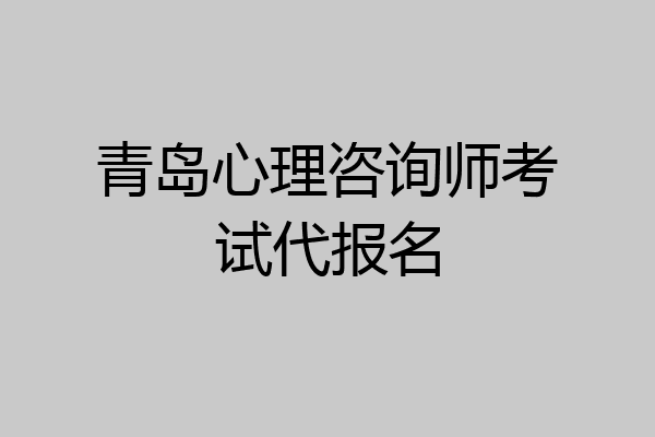 青岛心理咨询师考试代报名