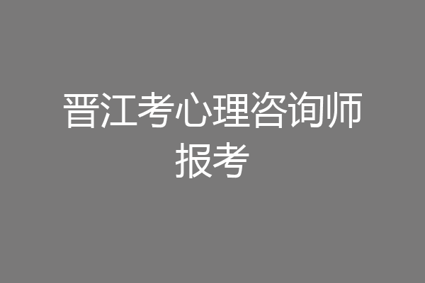晋江考心理咨询师报考