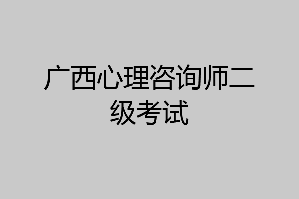 广西心理咨询师二级考试