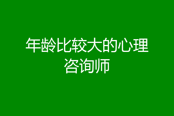 年龄比较大的心理咨询师