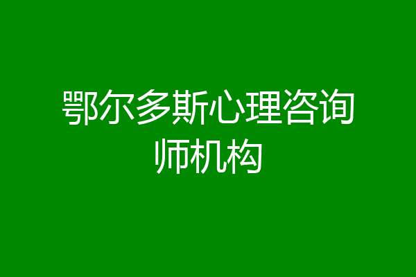 鄂尔多斯心理咨询师机构