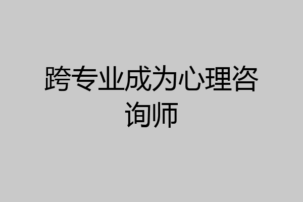 跨专业成为心理咨询师