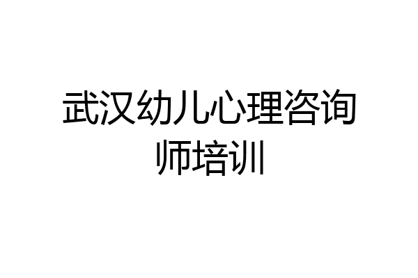 武汉幼儿心理咨询师培训
