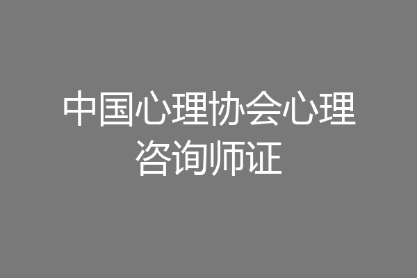 中国心理协会心理咨询师证
