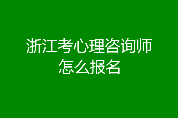 浙江考心理咨询师怎么报名