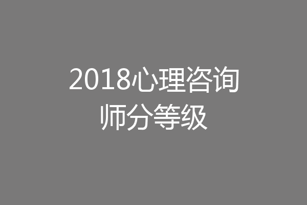 2018心理咨询师分等级