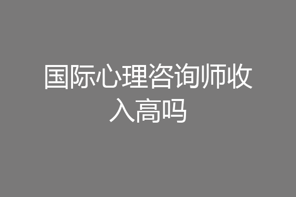 国际心理咨询师收入高吗