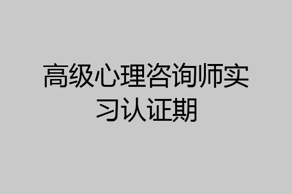 高级心理咨询师实习认证期