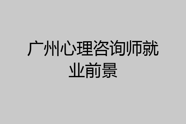 广州心理咨询师就业前景
