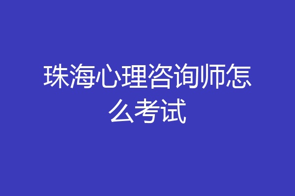 珠海心理咨询师怎么考试