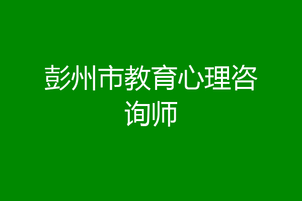 彭州市教育心理咨询师