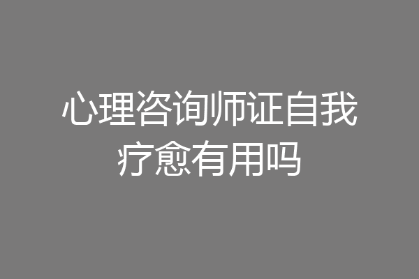 心理咨询师证自我疗愈有用吗