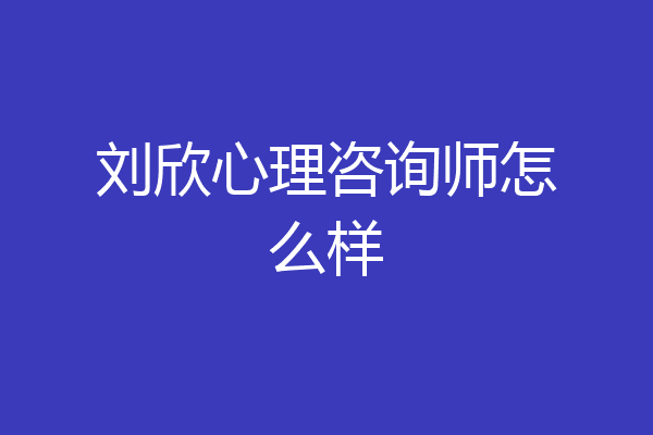 刘欣心理咨询师怎么样
