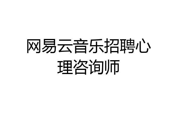 网易云音乐招聘心理咨询师