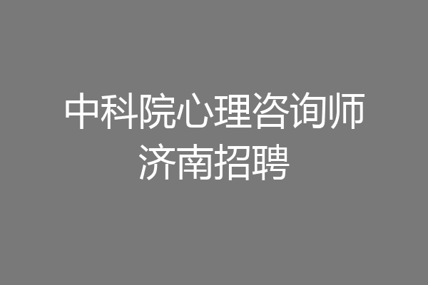 中科院心理咨询师济南招聘