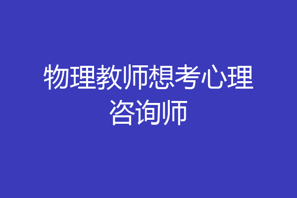 物理教师想考心理咨询师