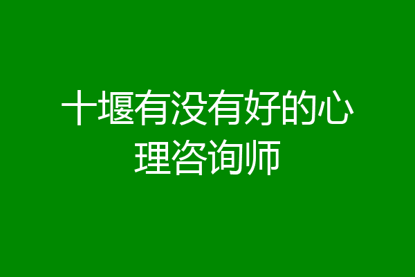 十堰有没有好的心理咨询师