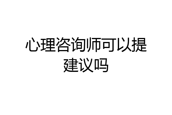 心理咨询师可以提建议吗