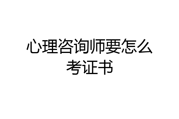 心理咨询师要怎么考证书