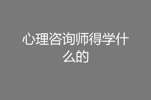 心理咨询师得学什么的