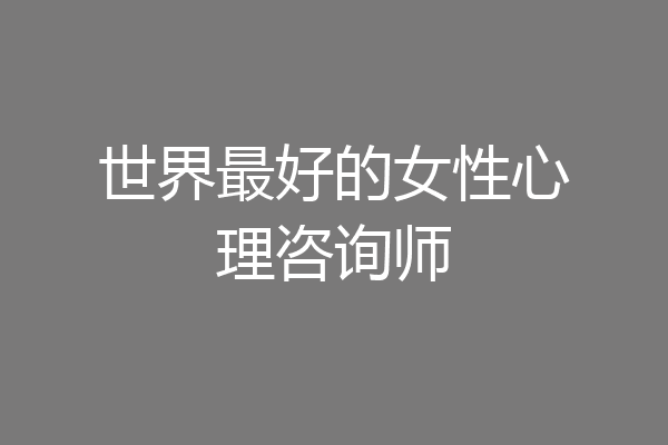 世界最好的女性心理咨询师
