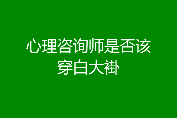 心理咨询师是否该穿白大褂