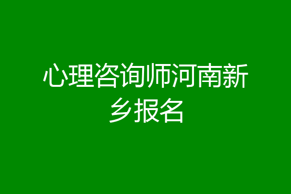 心理咨询师河南新乡报名