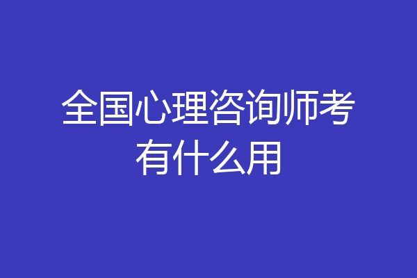 全国心理咨询师考有什么用