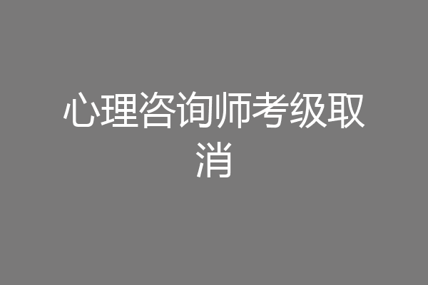 心理咨询师考级取消