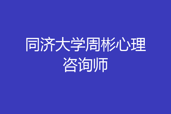 同济大学周彬心理咨询师