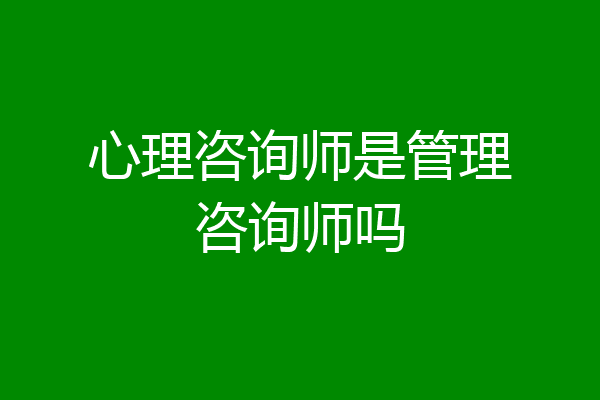 心理咨询师是管理咨询师吗