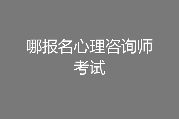 哪报名心理咨询师考试