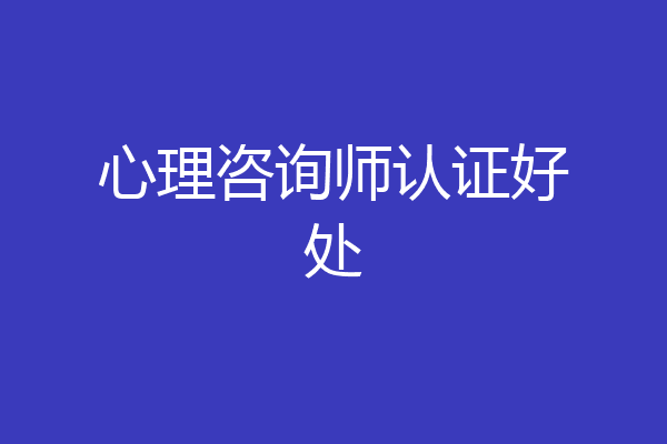 心理咨询师认证好处