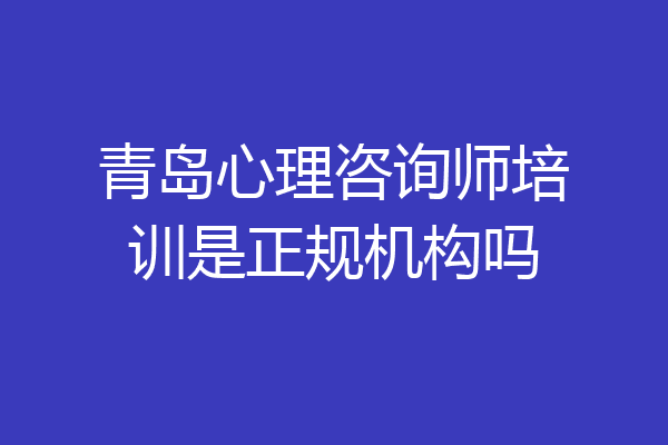 青岛心理咨询师培训是正规机构吗