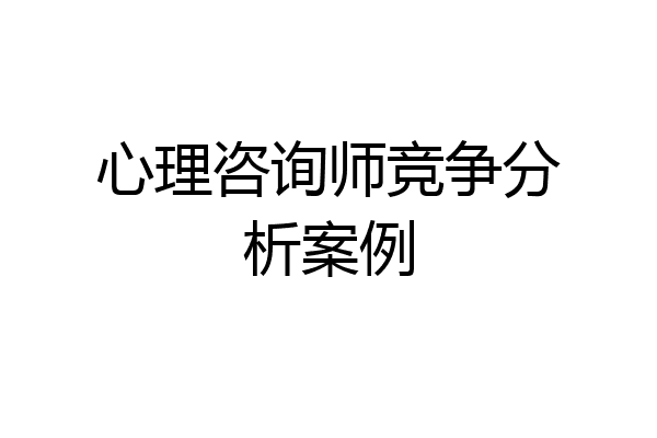 心理咨询师竞争分析案例
