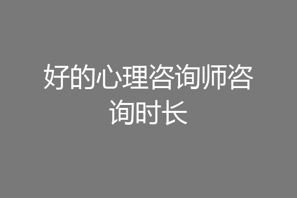 好的心理咨询师咨询时长