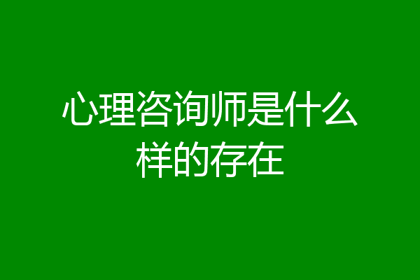 心理咨询师是什么样的存在