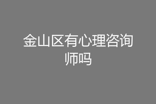 金山区有心理咨询师吗