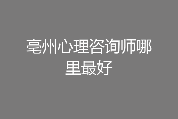 亳州心理咨询师哪里最好