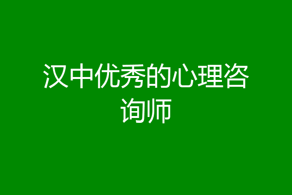 汉中优秀的心理咨询师