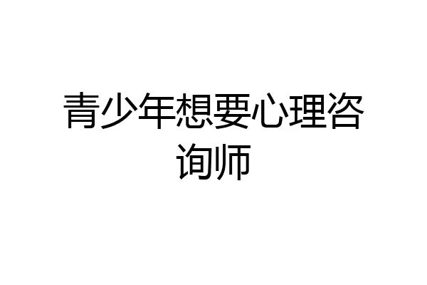 青少年想要心理咨询师
