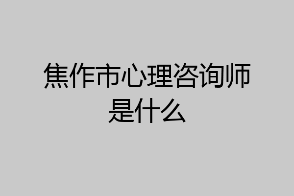 焦作市心理咨询师是什么