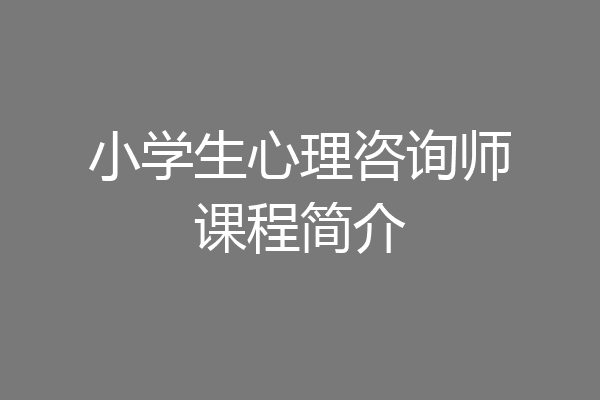 小学生心理咨询师课程简介